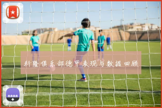 科隆俱乐部德甲表现与数据回顾