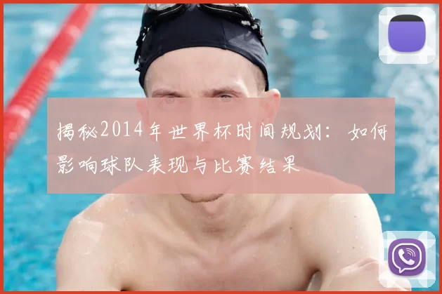 揭秘2014年世界杯时间规划:如何影响球队表现与比赛结果