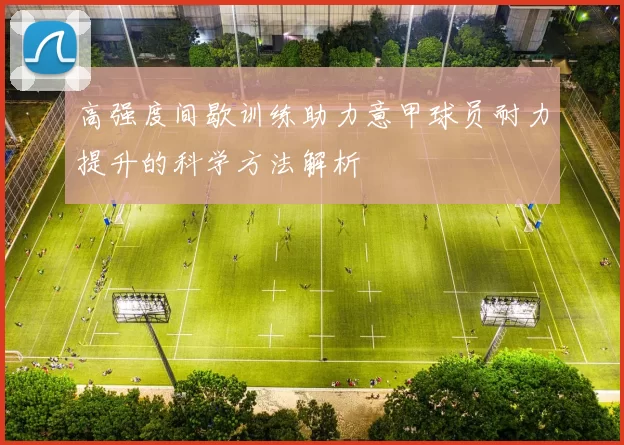 高强度间歇训练助力意甲球员耐力提升的科学方法解析