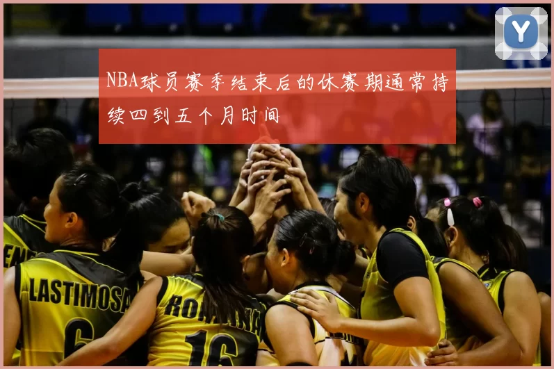 NBA球员赛季结束后的休赛期通常持续四到五个月时间