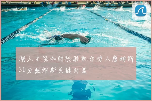 湖人主场加时险胜凯尔特人詹姆斯30分戴维斯关键封盖