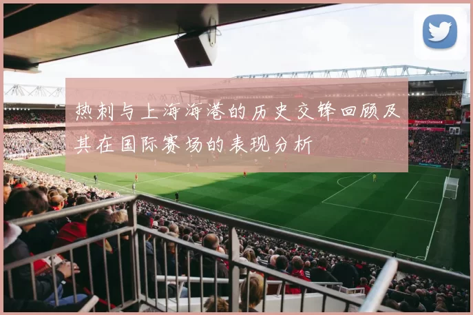热刺与上海海港的历史交锋回顾及其在国际赛场的表现分析
