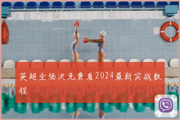 英超全场次免费看2024最新实战教程