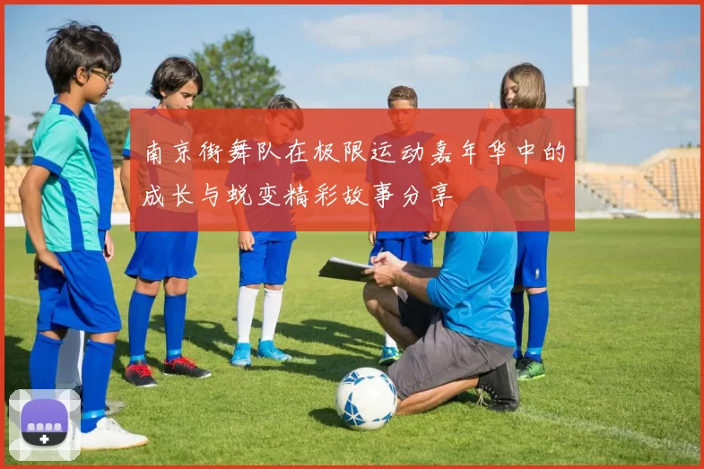南京街舞队在极限运动嘉年华中的成长与蜕变精彩故事分享