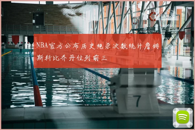 NBA官方公布历史绝杀次数统计詹姆斯科比乔丹位列前三