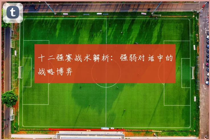 十二强赛战术解析:强弱对话中的战略博弈