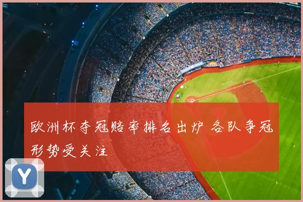 欧洲杯夺冠赔率排名出炉 各队争冠形势受关注