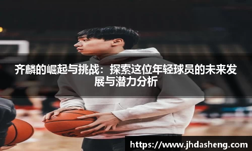 齐麟的崛起与挑战：探索这位年轻球员的未来发展与潜力分析